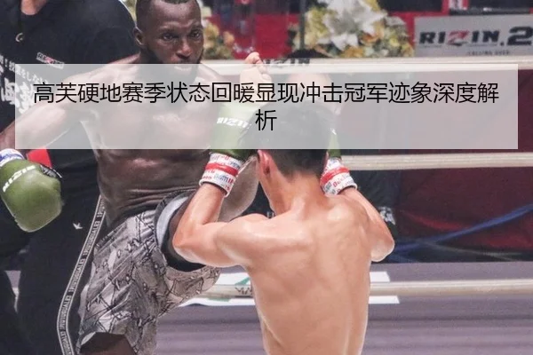 高芙硬地赛季状态回暖显现冲击冠军迹象深度解析