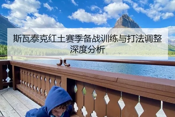 斯瓦泰克红土赛季备战训练与打法调整深度分析